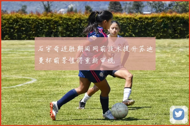 石宇奇连胜期间网前技术提升苏迪曼杯前景值得重新审视
