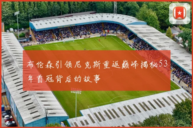布伦森引领尼克斯重返巅峰揭秘53年首冠背后的故事
