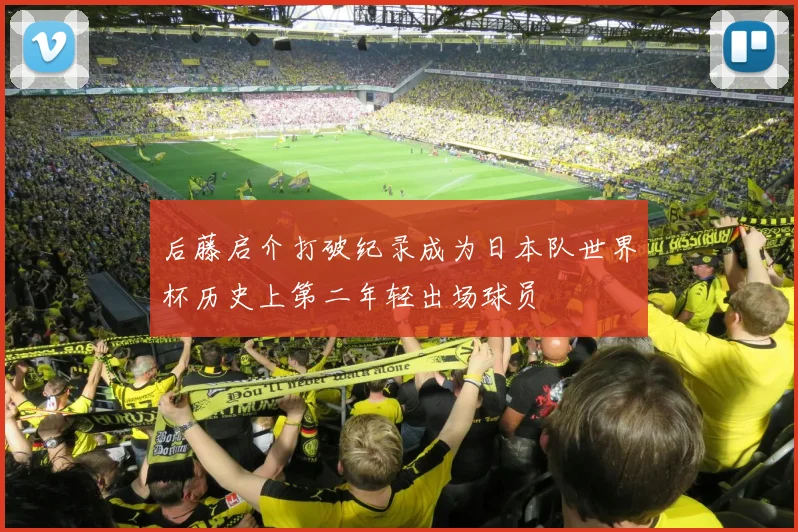 后藤启介打破纪录成为日本队世界杯历史上第二年轻出场球员
